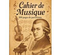 Cahier de Musique Mozart: Votre cahier de partitions vierge - 100 Pages de Portées + Biographie & Partition (Cahiers de musique - Partitions vierges pour cours de musique et compositions)