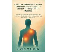 Cahier de Thérapie des Points Gâchettes pour Soulager la Douleur et Récupérer les Muscles: Guide du Débutant pour Soulager les Douleurs Chroniques, les Tensions et les Raideurs à la Maison