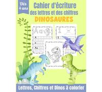Cahier d'Écriture des Lettres et des Chiffres - Dinosaures: Apprendre à tracer les lettres et les chiffres dès 4 ans | Cahier d'écriture Maternelles & CP | Coloriage Dinosaures