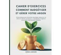 CAHIER D'EXERCICES COMMENT BUDGÉTISER ET GÉRER VOTRE ARGENT: Fiches pratiques pour économiser davantage, rembourser vos dettes et maîtriser vos ... pour débutants (Série L’Argent Simplement)