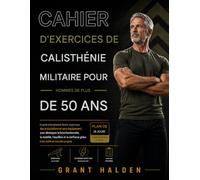 CAHIER D'EXERCICES DE CALISTHÉNIE MILITAIRE POUR LES HOMMES DE PLUS DE 50 ANS: Un guide d'entraînement illustré, respectueux des articulations et sans ... la mobilité, l'équilibre et la confiance