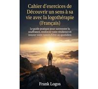 Cahier d'exercices de Logothérapie: Découvrir un sens à sa vie: Le guide pratique pour surmonter la souffrance, renforcer votre résilience et trouver ... mais que vous v (El Proposito de la Vida)