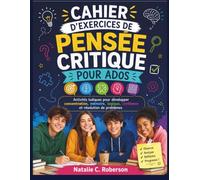 CAHIER D'EXERCICES DE PENSÉE CRITIQUE POUR ADOS: Activités ludiques pour développer concentration, mémoire, logique, confiance et résolution de problèmes.