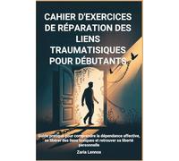 CAHIER D'EXERCICES DE RÉPARATION DES LIENS TRAUMATISIQUES POUR DÉBUTANTS: Guide pratique pour comprendre la dépendance affective, se libérer des liens toxiques et retrouver sa liberté personnelle
