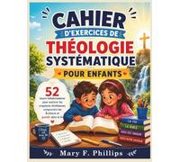 CAHIER D'EXERCICES DE THÉOLOGIE SYSTÉMATIQUE POUR ENFANTS: 52 leçons hebdomadaires pour explorer les croyances chrétiennes, comprendre les Écritures et grandir dans la foi