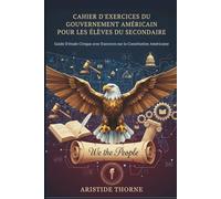 CAHIER D'EXERCICES DU GOUVERNEMENT AMÉRICAIN POUR LES ÉLÈVES DU SECONDAIRE: Guide D'étude Civique avec Exercices sur la Constitution Américaine