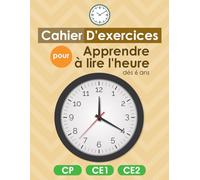 Cahier D'exercices Pour Apprendre à Lire L'heure Dès 6 Ans: Apprentissage de L'Horloge pour CP CE1 et CE2, Livre D'activités sur La Mesure du Temps