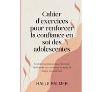 Cahier d'exercices pour renforcer la confiance en soi des adolescentes: Exercices pratiques pour renforcer l'estime de soi, surmonter le doute et libérer son potentiel