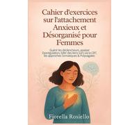 Cahier d'exercices sur l'attachement Anxieux et Désorganisé pour Femmes: Guérir les déclencheurs, apaiser Dysrégulation, bâtir des liens sûrs via la CBT, les approches Somatiques & Polyvagales