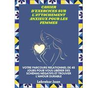 Cahier d'exercices sur l'attachement anxieux pour les femmes: Votre parcours relationnel de 45 jours pour vous libérer des schémas négatifs et trouver l'amour durable
