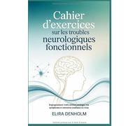 Cahier d'exercices sur les troubles neurologiques fonctionnels: Reprogrammez votre cerveau, soulagez vos symptômes et retrouvez confiance en vous