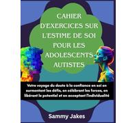 Cahier d'exercices sur l'estime de soi pour les adolescents autistes: Votre voyage du doute à la confiance en soi en surmontant les défis, en célébrant les forces, en libérant le potentiel et en accep