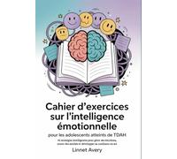 Cahier d'exercices sur l'intelligence émotionnelle pour les adolescents atteints de TDAH: 40 stratégies intelligentes pour gérer ses émotions, nouer des amitiés et développer sa confiance en soi