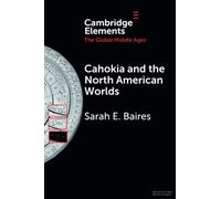 Cahokia and the North American Worlds – Elements in the Global Middle Ages