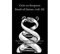 Cain as Serpent Seed of Satan, vol. III: Considering the Claims of Various Promulgators of this Theory: Volume 3