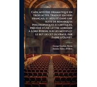 Caïn, mystère dramatique en trois actes. Traduit en vers français, et réfuté dans une suite de remarques philosophiques et critiques, précédé ... et le but de cet ouvrage, par Fabre d'Olivet.