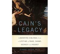 Cain's Legacy: Liberating Siblings from a Lifetime of Rage, Shame, Secrecy, and Regret
