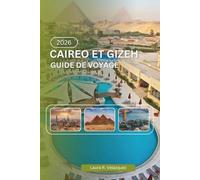 CAIRE ET GIZEH GUIDE DE VOYAGE 2026: Une ressource pratique couvrant l'histoire, les pyramides, les musées, les systèmes de transport, la culture locale, les cartes et la planification des voyages
