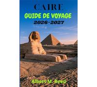 CAIRE GUIDE DE VOYAGE 2026-2027: Un compagnon moderne pour découvrir les merveilles pharaoniques, l’architecture mamelouke, les balades en felouque, ... copte et les quartiers animés de la ville