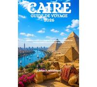 CAIRE GUIDE DE VOYAGE 2026: Votre guide complet pour découvrir des monuments intemporels, des marchés animés et l'authentique vie égyptienne