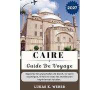 CAIRE GUIDE DE VOYAGE: Explorez les pyramides de Gizeh, le Caire islamique, le Nil et vivez les meilleures expériences locales. (Collections de livres de voyage Weber (FR))