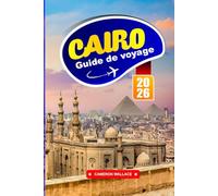 CAIRO GUIDE DE VOYAGE 2026: Explorez la capitale égyptienne avec des conseils d'initiés sur les principales attractions, la nourriture locale, la ... cartes et les itinéraires pour les touristes