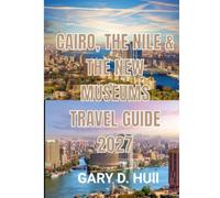 CAIRO, THE NILE & THE NEW MUSEUMS TRAVEL GUIDE 2027