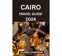 CAIRO TRAVEL GUIDE 2024: A Journey guide through Time, Cultural Heritage, and Authentic Experiences (ALFRED CHAPMAN TRAVEL GUIDES)