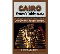 CAIRO TRAVEL GUIDE 2024: Unveiling Cairo : A Comprehensive Travel Guide to Ancient Wonders, Nile Cruises and Red Sea Resorts, Cairo, Luxor Temples And Pyramids In Egypt. (Explorer's Expedition)