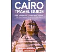 Cairo Travel Guide 2025: Explore Egypt's Ancient Capital, Pyramids, Nile River, Museums, Markets, and Hidden Gems: Experience Cairo’s Rich History and ... Museum, Top Attraction and Insider Tips