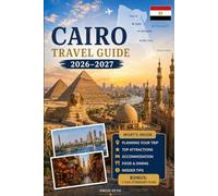 Cairo Travel Guide 2026-2027: Explore the Pyramids of Giza, the Great Sphinx, the Grand Egyptian Museum, Khan El Khalili, Islamic Cairo, Coptic Cairo, ... Practical Tips, and First-Time Travel Advice