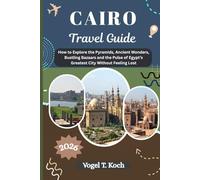 CAIRO TRAVEL GUIDE: How to Explore the Pyramids, Ancient Wonders, Bustling Bazaars and the Pulse of Egypt’s Greatest City Without Feeling Lost (Vogel Koch the Explorer ENG)