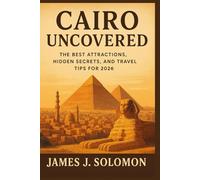 Cairo Uncovered: The Best Attractions, Hidden Secrets, and Travel Tips for 2026