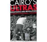 Cairo's Ultras: Resistance and Revolution in Egypt’s Football Culture