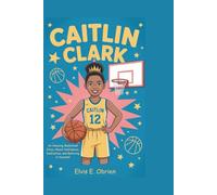 CAITLIN CLARK: An Amazing Basketball Story About Confidence, Dedication, and Believing in Yourself