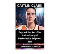 Caitlin Clark: Beyond The Arc - The Inside Story Of Basketball’s Brightest Star