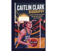 CAITLIN CLARK BIOGRAPHY: BEYOND THE ARC AND INTO HISTORY HOW ONE PLAYER CHANGED THE GAME FOREVER