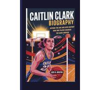 CAITLIN CLARK BIOGRAPHY: BEYOND THE ARC AND INTO HISTORY HOW ONE PLAYER CHANGED THE GAME FOREVER