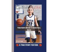 CAITLIN CLARK: From Hoops Dreams to Basketball Queen - A True Story for Kids