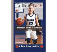 CAITLIN CLARK: From Hoops Dreams to Basketball Queen - A True Story for Kids