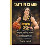 CAITLIN CLARK: How a College Basketball Phenom Shattered Records, Changed the Game for Women Athletes, and Became a Global Sports Icon in 2024- A BIOGRAPHY