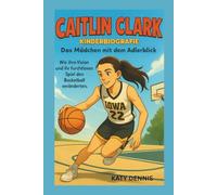 caitlin clark kinderbiografie: Das Mädchen mit dem Adlerblick: Wie ihre Vision und ihr furchtloses Spiel den Basketball verändern