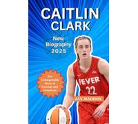 CAITLIN CLARK NEW BIOGRAPHY 2025: The Unforgettable Story of Courage and Greatness