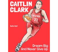 Caitlin Clark: The Children's Book. Dream Big And Never Give Up