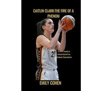 Caitlin Clark:The Fire of a Phenom: From Iowa's Heartland to Global Stardom