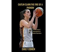 Caitlin Clark:The Fire of a Phenom: From Iowa's Heartland to Global Stardom