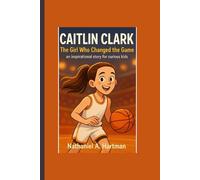 CAITLIN CLARK: The Girl Who Changed the Game, an inspirational stories for curious kids