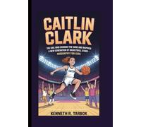 CAITLIN CLARK: The Girl Who Changed the Game and Inspired a New Generation of Basketball Stars - Biography for Kids