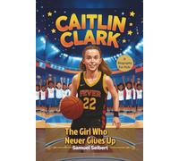 Caitlin Clark: The Girl Who Never Gives Up - A Biography For Kids