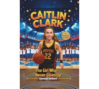 Caitlin Clark: The Girl Who Never Gives Up - A Biography For Kids